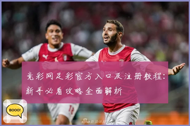 竞彩网足彩官方入口及注册教程：新手必看攻略全面解析