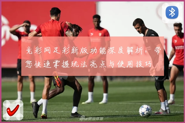 竞彩网足彩新版功能深度解析，带您快速掌握玩法亮点与使用技巧
