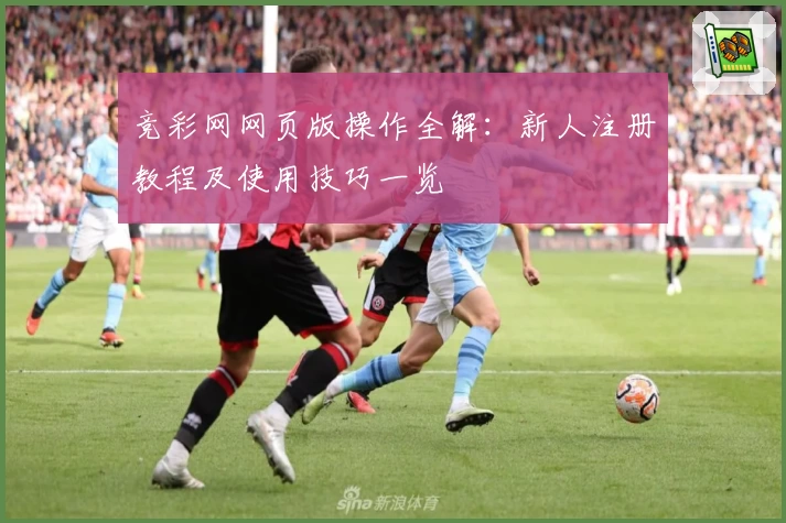 竞彩网网页版操作全解：新人注册教程及使用技巧一览