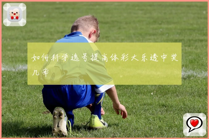 如何科学选号提高体彩大乐透中奖几率