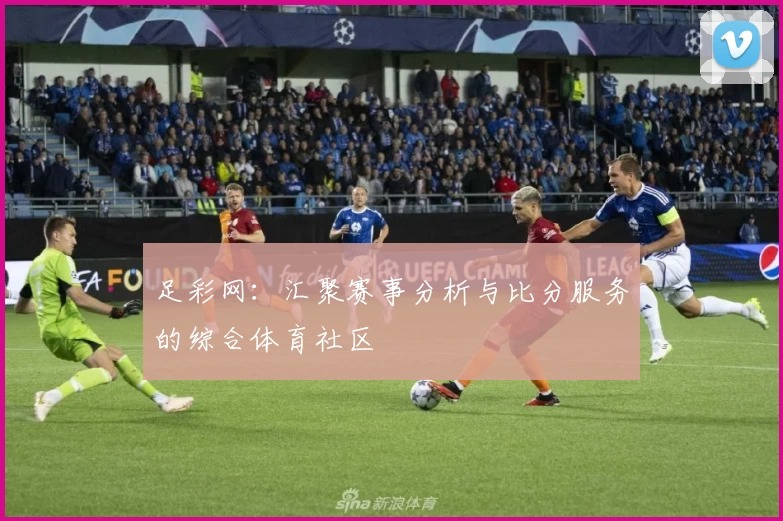 足彩网：汇聚赛事分析与比分服务的综合体育社区