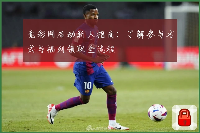 竞彩网活动新人指南：了解参与方式与福利领取全流程