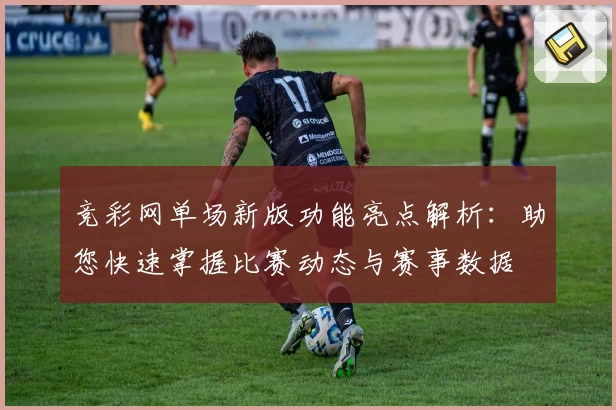 竞彩网单场新版功能亮点解析：助您快速掌握比赛动态与赛事数据