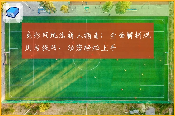 竞彩网玩法新人指南：全面解析规则与技巧，助您轻松上手