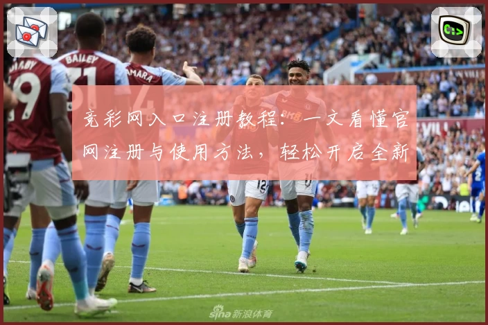竞彩网入口注册教程:一文看懂官网注册与使用方法,轻松开启全新体验