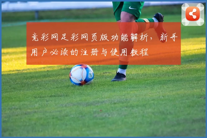 竞彩网足彩网页版功能解析，新手用户必读的注册与使用教程