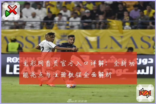 竞彩网首页官方入口详解：全新功能亮点与注册教程全面解析