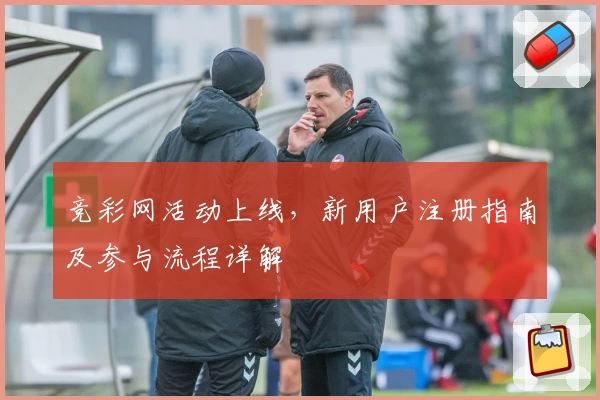竞彩网活动上线，新用户注册指南及参与流程详解