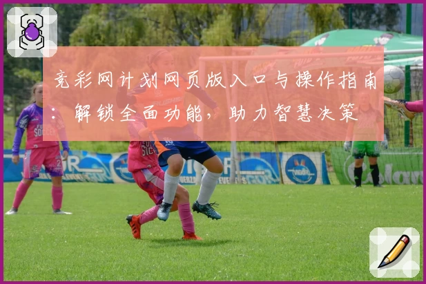 竞彩网计划网页版入口与操作指南:解锁全面功能,助力智慧决策