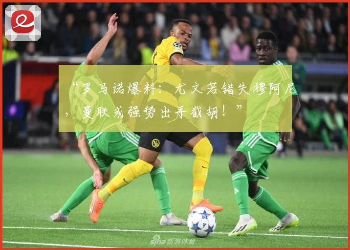 “罗马诺爆料:尤文若错失穆阿尼,曼联或强势出手截胡!”