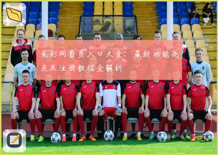 竟彩网首页入口大全：最新功能亮点及注册教程全解析