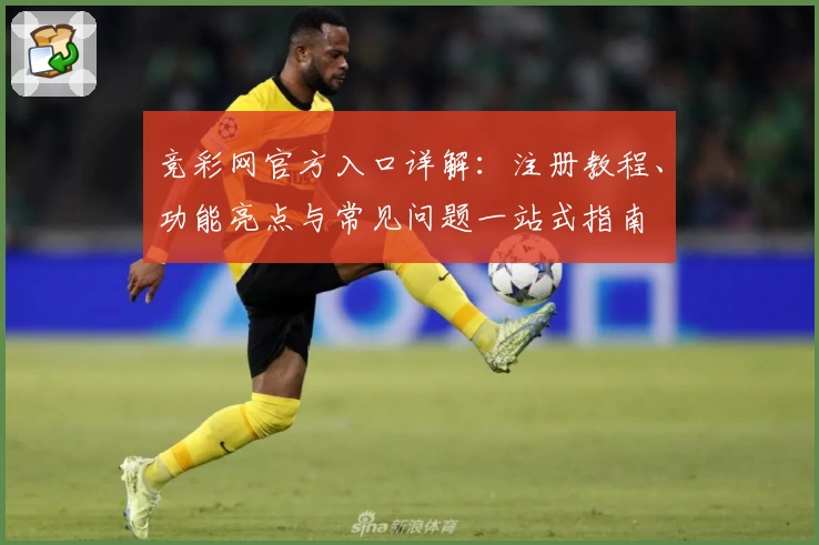 竞彩网官方入口详解:注册教程、功能亮点与常见问题一站式指南
