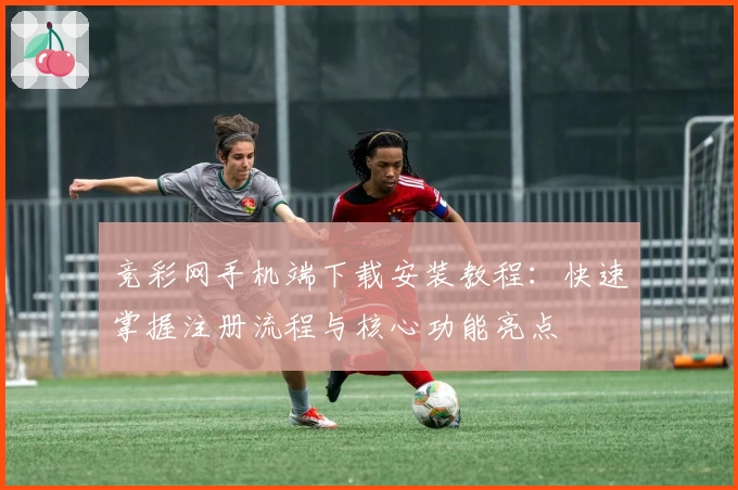 竞彩网手机端下载安装教程：快速掌握注册流程与核心功能亮点