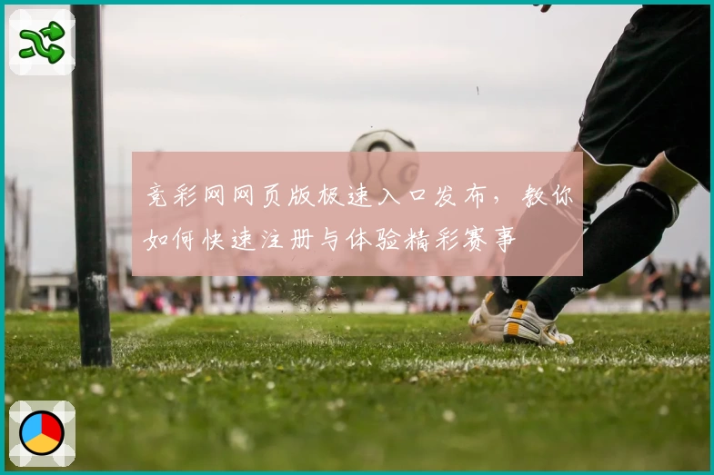 竞彩网网页版极速入口发布,教你如何快速注册与体验精彩赛事