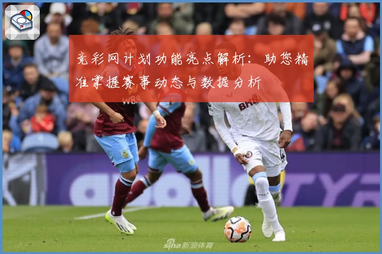 竞彩网计划功能亮点解析：助您精准掌握赛事动态与数据分析