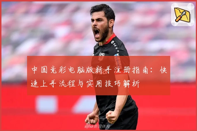 中国竞彩电脑版新手注册指南：快速上手流程与实用技巧解析