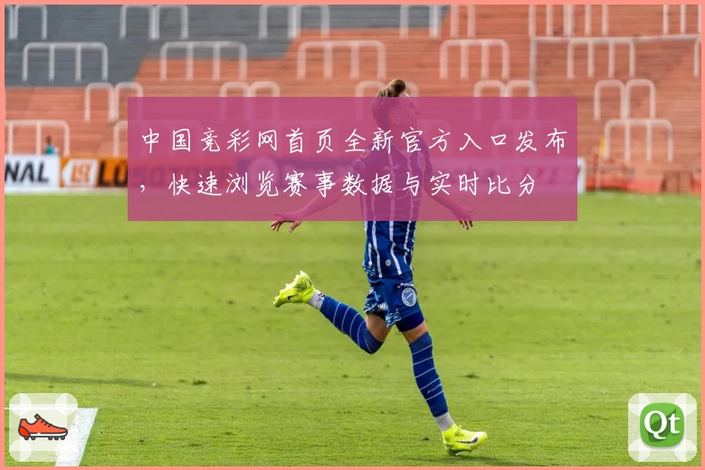中国竞彩网首页全新官方入口发布，快速浏览赛事数据与实时比分