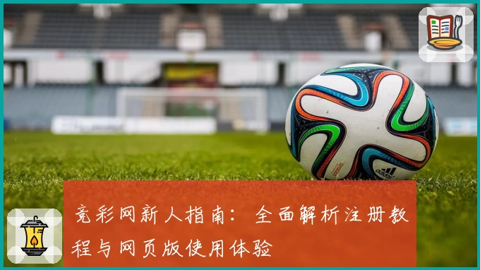 竞彩网新人指南:全面解析注册教程与网页版使用体验
