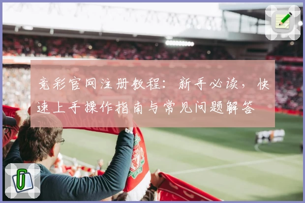 竞彩官网注册教程：新手必读，快速上手操作指南与常见问题解答