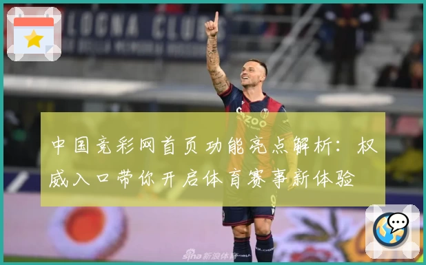 中国竞彩网首页功能亮点解析：权威入口带你开启体育赛事新体验