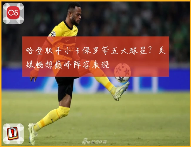 哈登联手小卡保罗等五大球星？美媒畅想巅峰阵容表现
