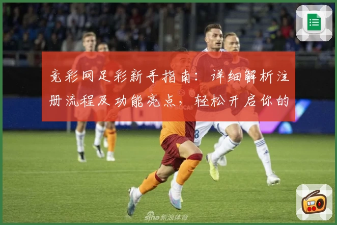 竞彩网足彩新手指南：详细解析注册流程及功能亮点，轻松开启你的足球预测之旅