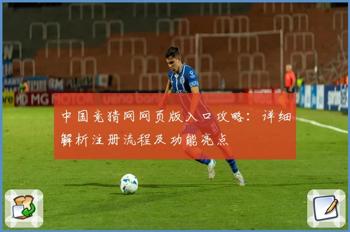 中国竞猜网网页版入口攻略：详细解析注册流程及功能亮点