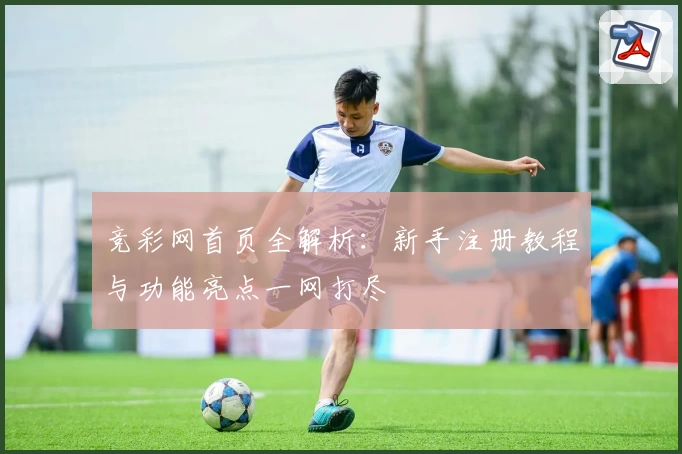 竞彩网首页全解析：新手注册教程与功能亮点一网打尽