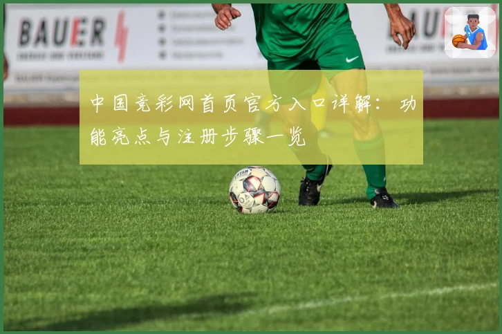 中国竞彩网首页官方入口详解：功能亮点与注册步骤一览