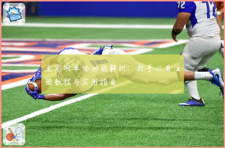 竞彩网单场功能解析：新手必看注册教程与实用指南