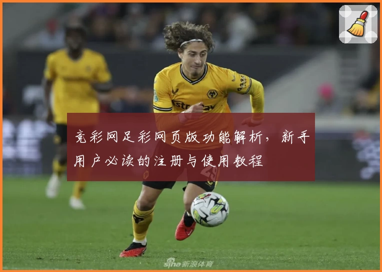 竞彩网足彩网页版功能解析，新手用户必读的注册与使用教程