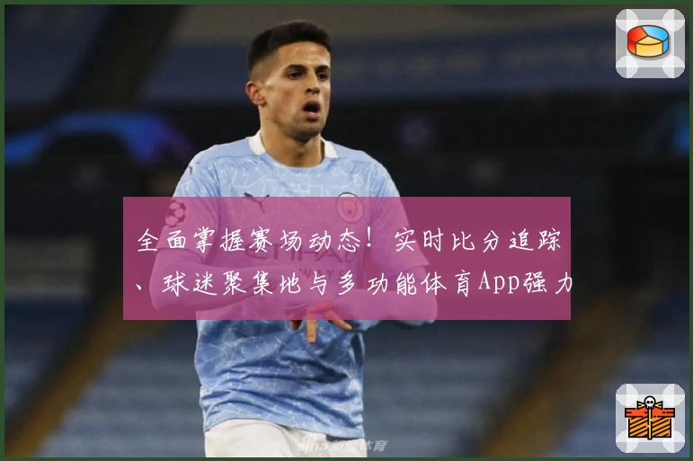 全面掌握赛场动态！实时比分追踪、球迷聚集地与多功能体育App强力推荐