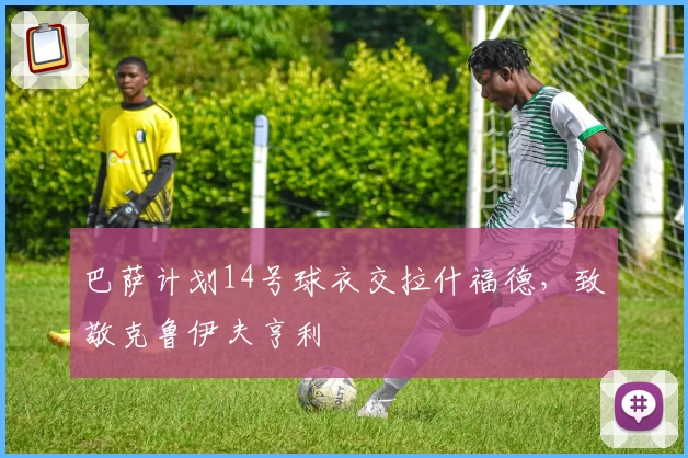 巴萨计划14号球衣交拉什福德，致敬克鲁伊夫亨利