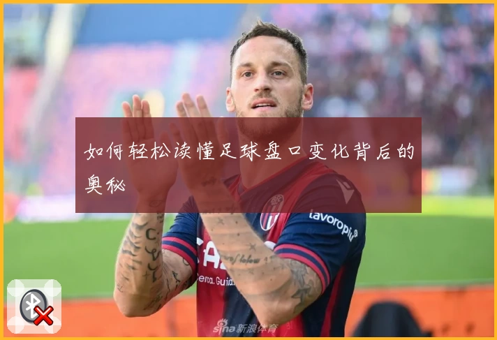 如何轻松读懂足球盘口变化背后的奥秘