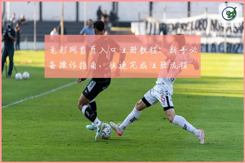 竞彩网首页入口注册教程:新手必备操作指南,快速完成注册流程
