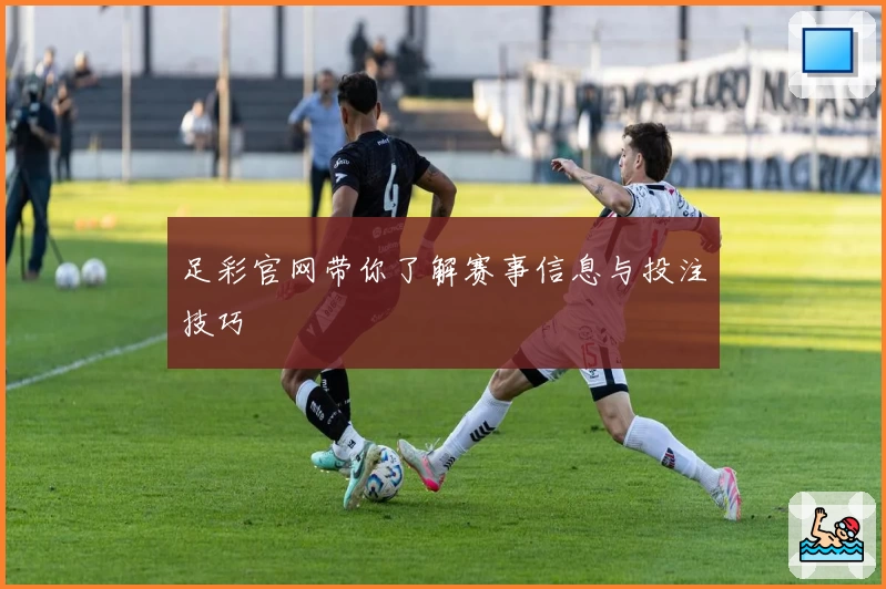 足彩官网带你了解赛事信息与投注技巧