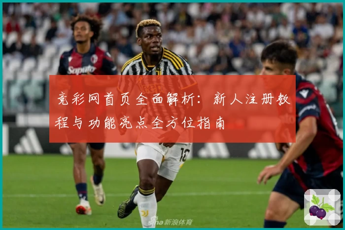 竞彩网首页全面解析:新人注册教程与功能亮点全方位指南