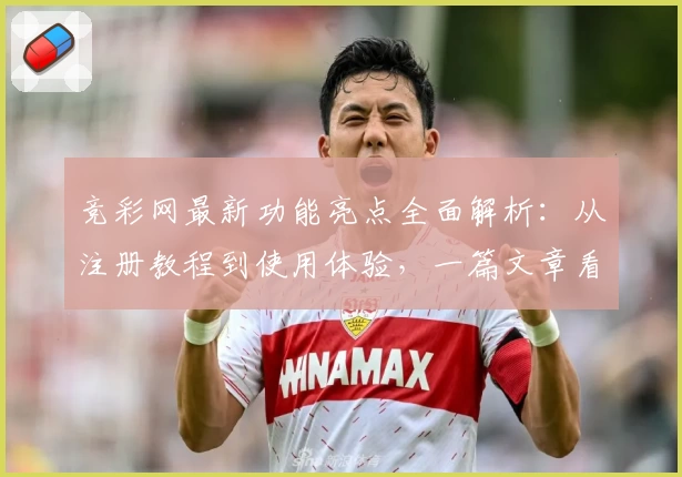 竞彩网最新功能亮点全面解析：从注册教程到使用体验，一篇文章看懂