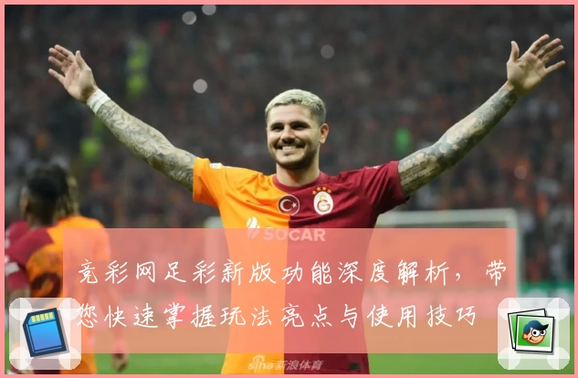 竞彩网足彩新版功能深度解析，带您快速掌握玩法亮点与使用技巧