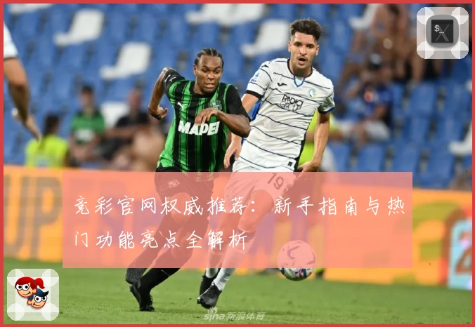 竞彩官网权威推荐：新手指南与热门功能亮点全解析