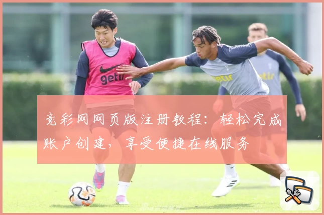 竞彩网网页版注册教程：轻松完成账户创建，享受便捷在线服务