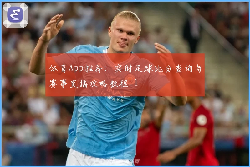体育App推荐:实时足球比分查询与赛事直播攻略教程_1