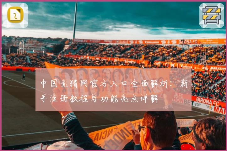 中国竞猜网官方入口全面解析：新手注册教程与功能亮点详解