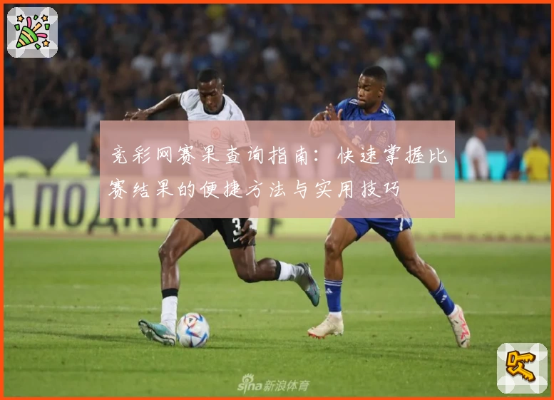 竞彩网赛果查询指南：快速掌握比赛结果的便捷方法与实用技巧