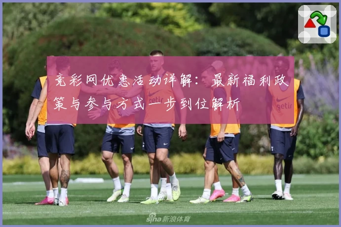 竞彩网优惠活动详解：最新福利政策与参与方式一步到位解析