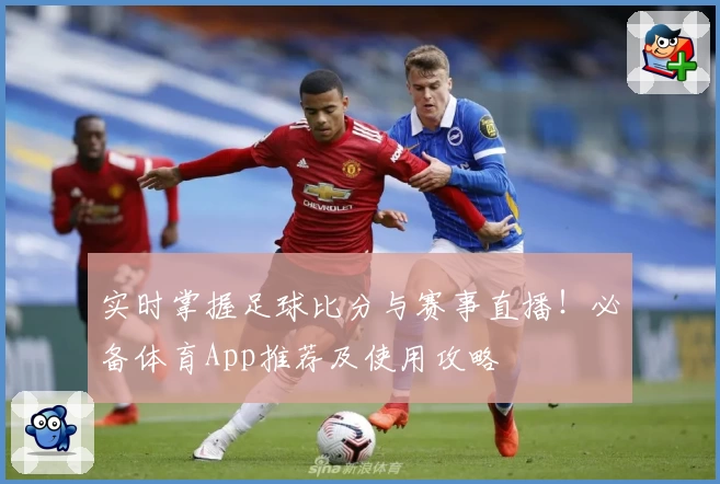 实时掌握足球比分与赛事直播！必备体育App推荐及使用攻略
