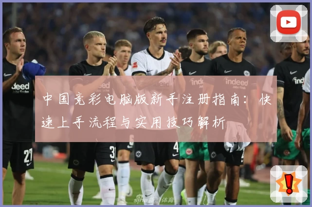 中国竞彩电脑版新手注册指南：快速上手流程与实用技巧解析