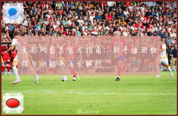竞彩网首页官方指南：新手注册教程与功能亮点全解析
