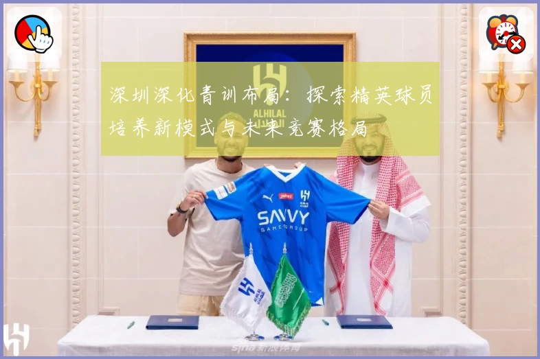 深圳深化青训布局：探索精英球员培养新模式与未来竞赛格局