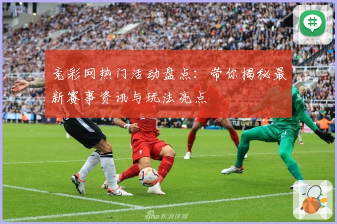 竞彩网热门活动盘点：带你揭秘最新赛事资讯与玩法亮点